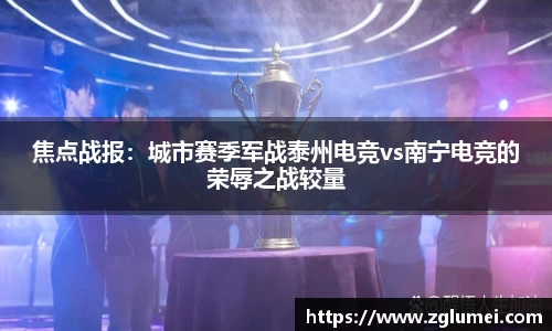 焦点战报：城市赛季军战泰州电竞vs南宁电竞的荣辱之战较量