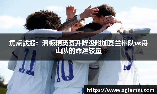 焦点战报：滑板精英赛升降级附加赛兰州队vs舟山队的命运较量