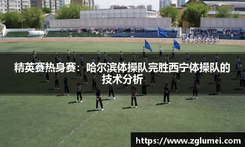 精英赛热身赛：哈尔滨体操队完胜西宁体操队的技术分析