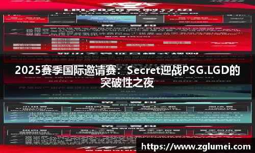 2025赛季国际邀请赛：Secret迎战PSG.LGD的突破性之夜