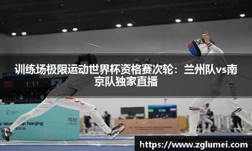 训练场极限运动世界杯资格赛次轮：兰州队vs南京队独家直播